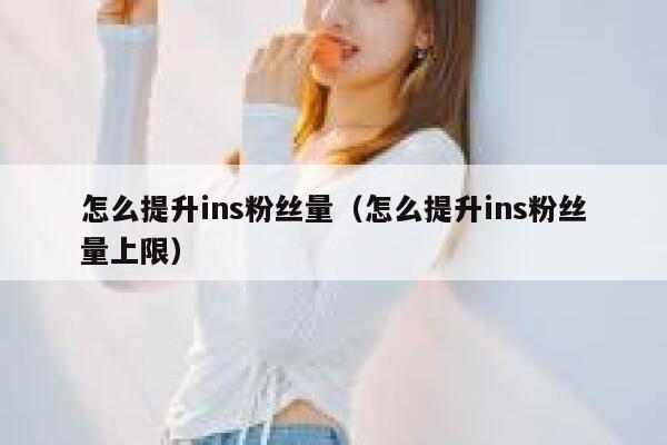 怎么提升ins粉丝量(怎么提升ins粉丝量上限) 第1张 怎么提升ins粉丝量(怎么提升ins粉丝量上限) 第1张