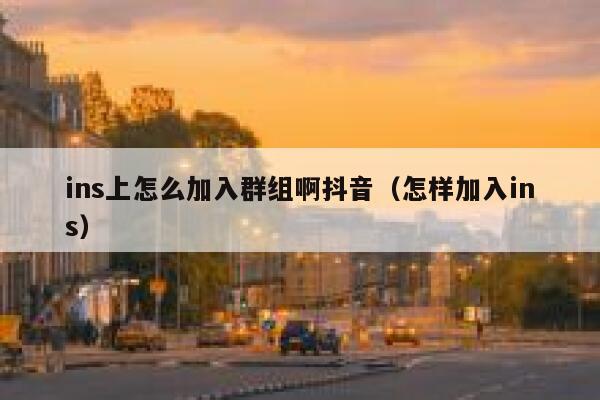 ins上怎么加入群组啊抖音（怎样加入ins） 第1张