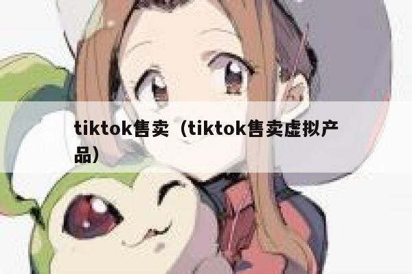 tiktok售卖（tiktok售卖虚拟产品） 第1张
