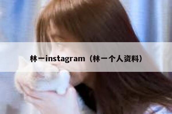 林一instagram（林一个人资料） 第1张