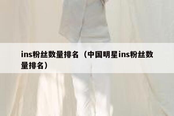 ins粉丝数量排名（中国明星ins粉丝数量排名） 第1张