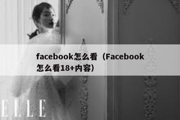 facebook怎么看(Facebook怎么看18+内容) 第1张 facebook怎么看(Facebook怎么看18+内容) 第1张