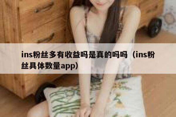 ins粉丝多有收益吗是真的吗吗(ins粉丝具体数量app) 第1张 ins粉丝多有收益吗是真的吗吗(ins粉丝具体数量app) 第1张