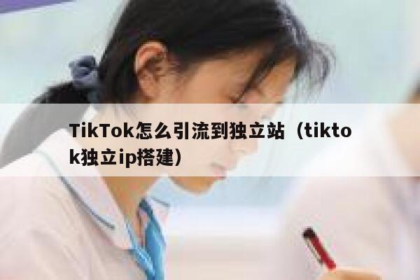 TikTok怎么引流到独立站(tiktok独立ip搭建) 第1张 TikTok怎么引流到独立站(tiktok独立ip搭建) 第1张
