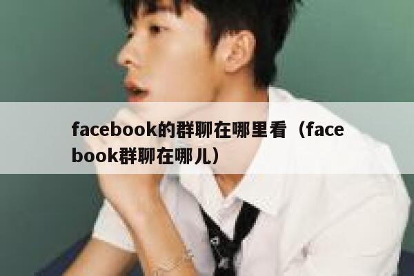 facebook的群聊在哪里看（facebook群聊在哪儿） 第1张