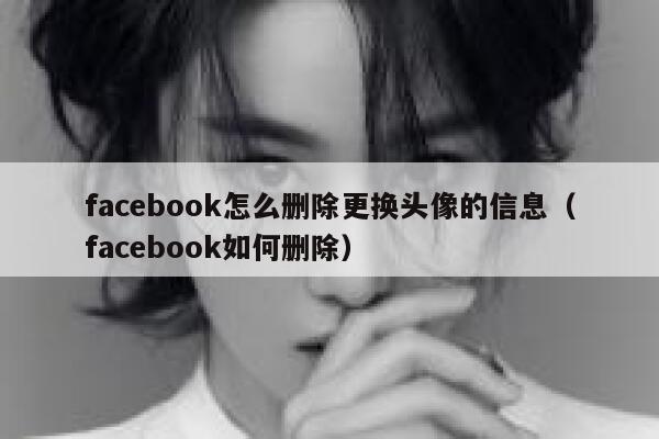 facebook怎么删除更换头像的信息(facebook如何删除) 第1张 facebook怎么删除更换头像的信息(facebook如何删除) 第1张