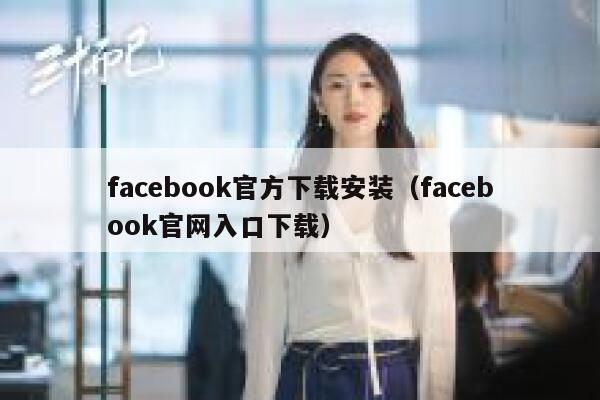 facebook官方下载安装（facebook官网入口下载） 第1张