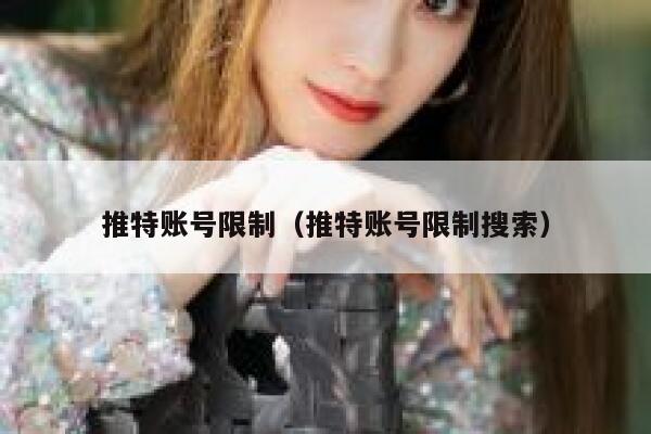 推特账号限制(推特账号限制搜索) 第1张 推特账号限制(推特账号限制搜索) 第1张