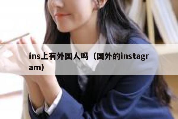 ins上有外国人吗(国外的instagram) 第1张 ins上有外国人吗(国外的instagram) 第1张
