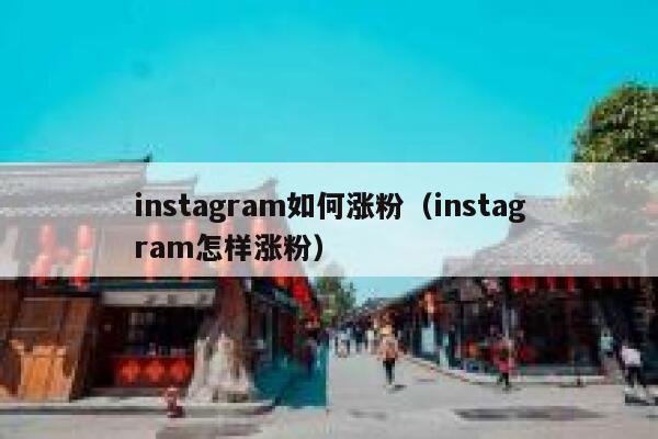 instagram如何涨粉（instagram怎样涨粉） 第1张
