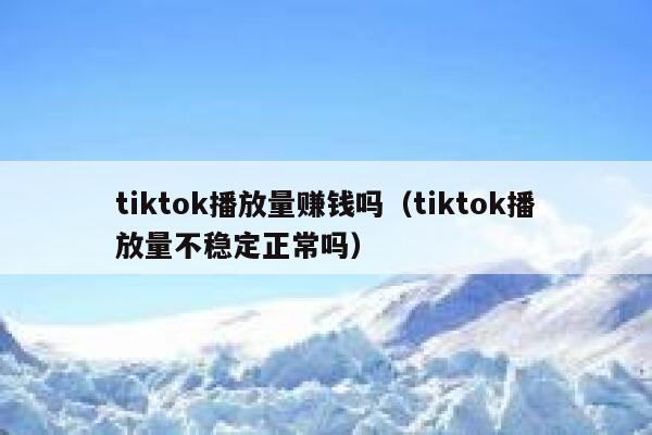 tiktok播放量赚钱吗（tiktok播放量不稳定正常吗） 第1张