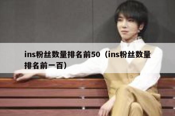 ins粉丝数量排名前50（ins粉丝数量排名前一百） 第1张