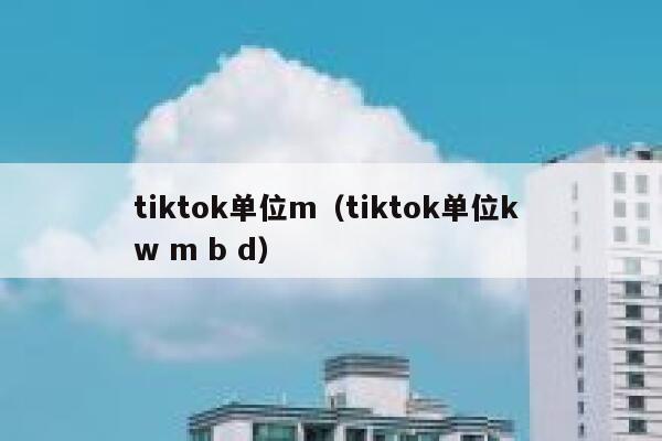 tiktok单位m（tiktok单位k w m b d） 第1张