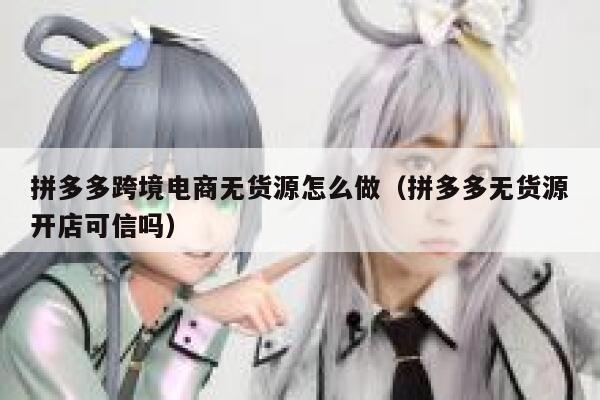 拼多多跨境电商无货源怎么做(拼多多无货源开店可信吗) 第1张 拼多多跨境电商无货源怎么做(拼多多无货源开店可信吗) 第1张