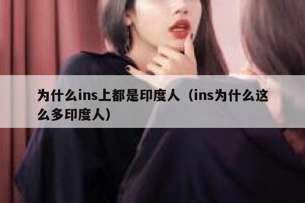 为什么ins上都是印度人(ins为什么这么多印度人) 第1张 为什么ins上都是印度人(ins为什么这么多印度人) 第1张