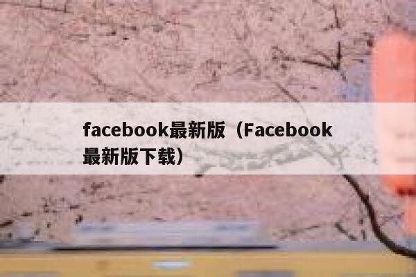 facebook最新版（Facebook最新版下载） 第1张