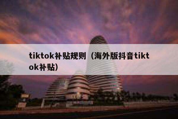 tiktok补贴规则（海外版抖音tiktok补贴） 第1张