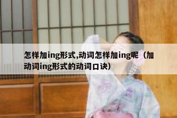 怎样加ing形式,动词怎样加ing呢(加动词ing形式的动词口诀) 第1张 怎样加ing形式,动词怎样加ing呢(加动词ing形式的动词口诀) 第1张