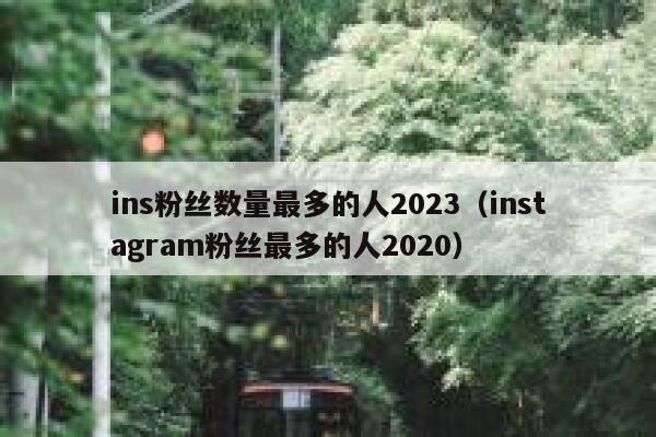 ins粉丝数量最多的人2023(instagram粉丝最多的人2020) 第1张 ins粉丝数量最多的人2023(instagram粉丝最多的人2020) 第1张