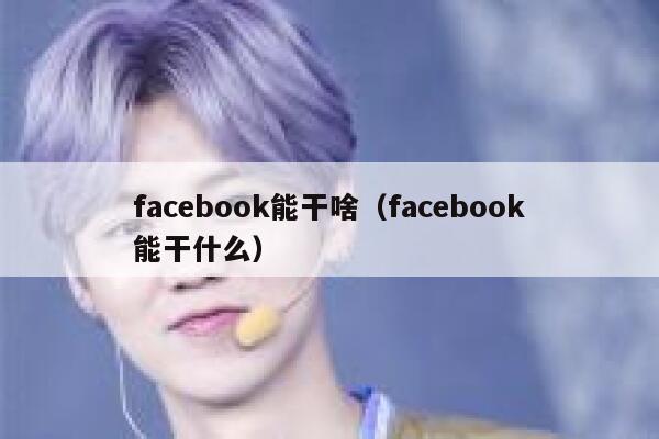 facebook能干啥（facebook能干什么） 第1张