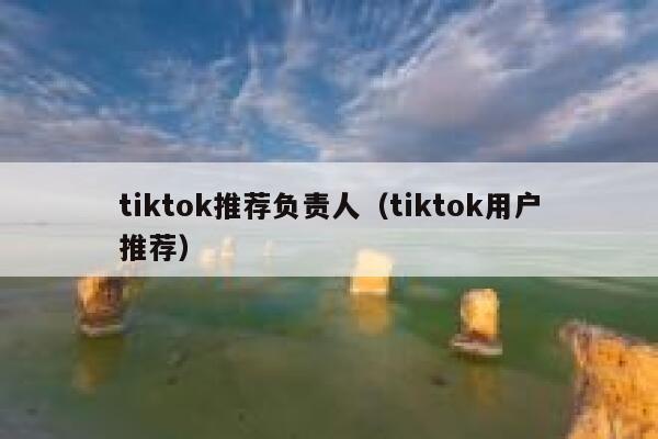 tiktok推荐负责人（tiktok用户推荐） 第1张