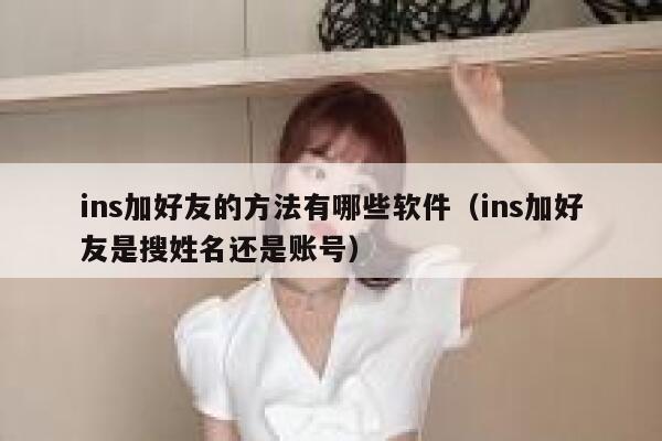 ins加好友的方法有哪些软件（ins加好友是搜姓名还是账号） 第1张