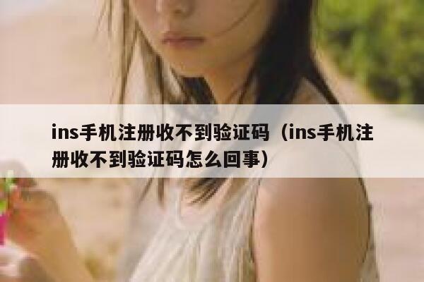ins手机注册收不到验证码（ins手机注册收不到验证码怎么回事） 第1张