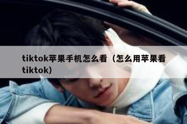 tiktok苹果手机怎么看（怎么用苹果看tiktok） 第1张