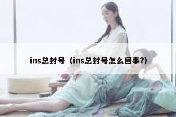 ins总封号（ins总封号怎么回事?） 第1张