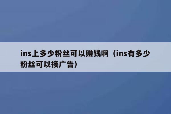 ins上多少粉丝可以赚钱啊（ins有多少粉丝可以接广告） 第1张
