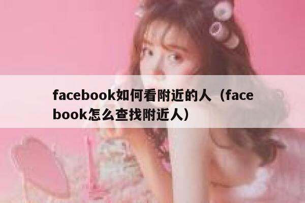 facebook如何看附近的人(facebook怎么查找附近人) 第1张 facebook如何看附近的人(facebook怎么查找附近人) 第1张