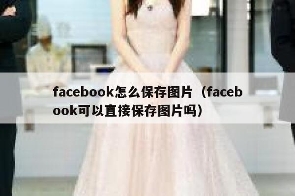 facebook怎么保存图片（facebook可以直接保存图片吗） 第1张