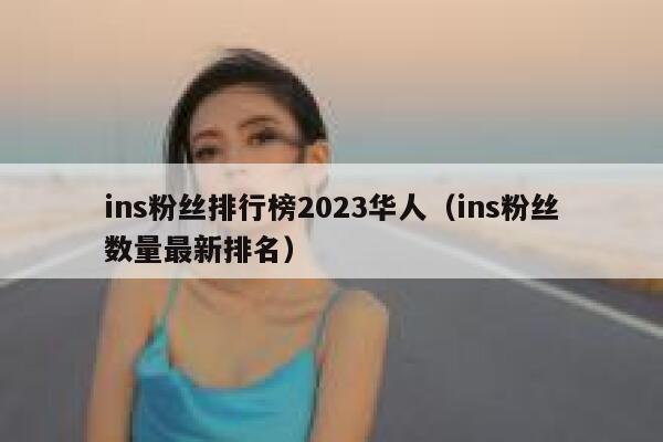 ins粉丝排行榜2023华人（ins粉丝数量最新排名） 第1张