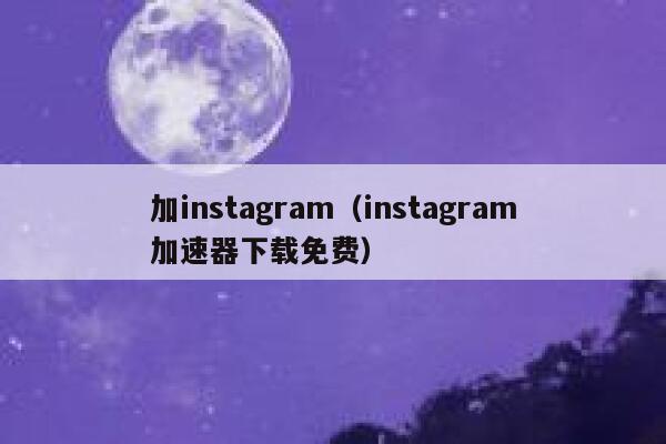 加instagram（instagram加速器下载免费） 第1张