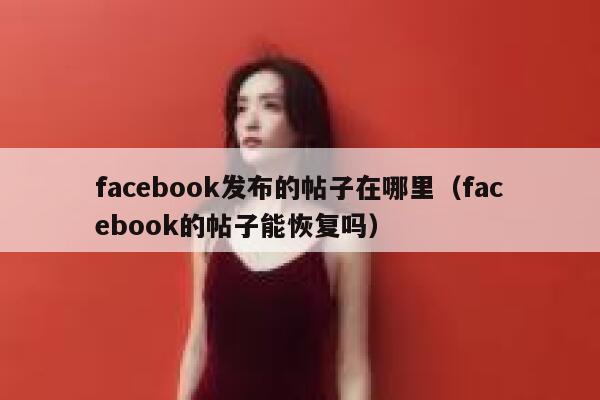 facebook发布的帖子在哪里（facebook的帖子能恢复吗） 第1张