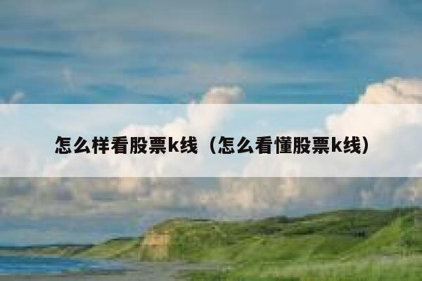 怎么样看股票k线（怎么看懂股票k线） 第1张