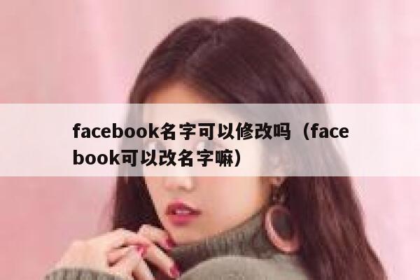 facebook名字可以修改吗（facebook可以改名字嘛） 第1张