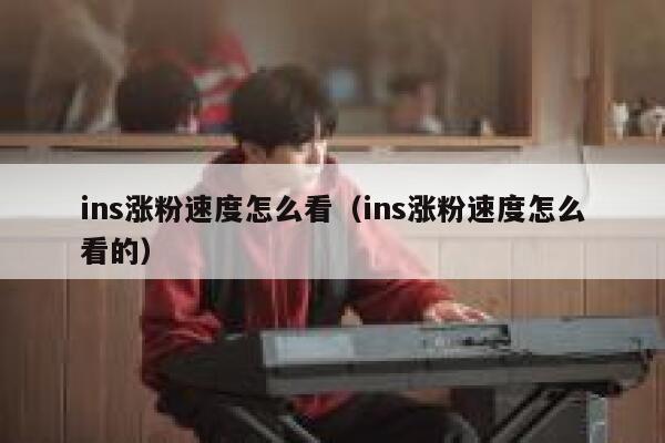 ins涨粉速度怎么看(ins涨粉速度怎么看的) 第1张 ins涨粉速度怎么看(ins涨粉速度怎么看的) 第1张