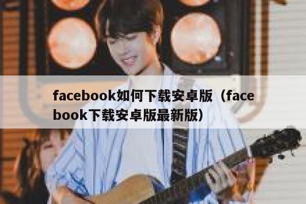 facebook如何下载安卓版（facebook下载安卓版最新版） 第1张