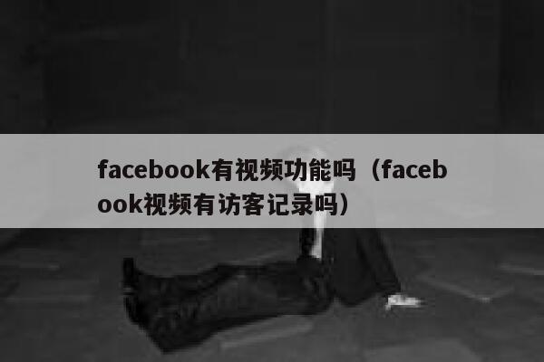 facebook有视频功能吗(facebook视频有访客记录吗) 第1张 facebook有视频功能吗(facebook视频有访客记录吗) 第1张