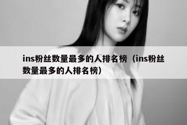ins粉丝数量最多的人排名榜（ins粉丝数量最多的人排名榜） 第1张