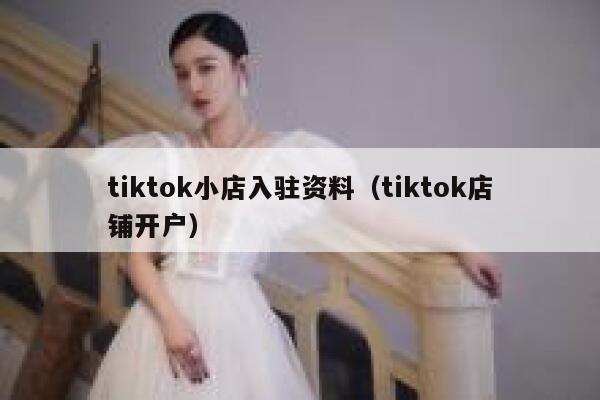 tiktok小店入驻资料(tiktok店铺开户) 第1张 tiktok小店入驻资料(tiktok店铺开户) 第1张