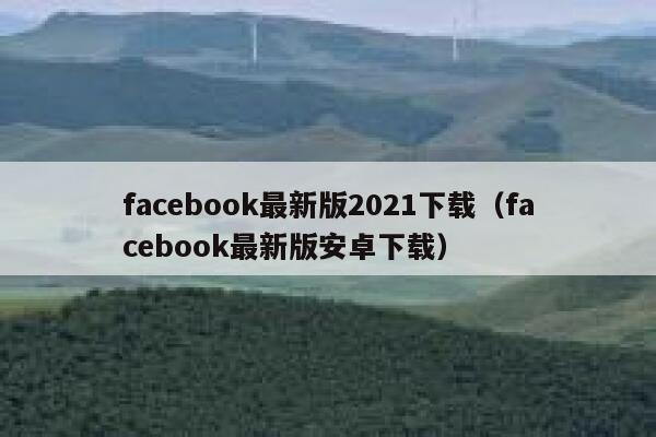 facebook最新版2021下载（facebook最新版安卓下载） 第1张