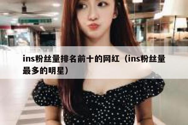 ins粉丝量排名前十的网红（ins粉丝量最多的明星） 第1张