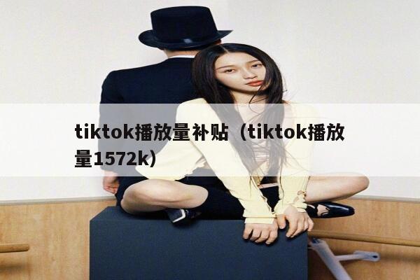 tiktok播放量补贴(tiktok播放量1572k) 第1张 tiktok播放量补贴(tiktok播放量1572k) 第1张