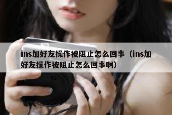 ins加好友操作被阻止怎么回事（ins加好友操作被阻止怎么回事啊） 第1张