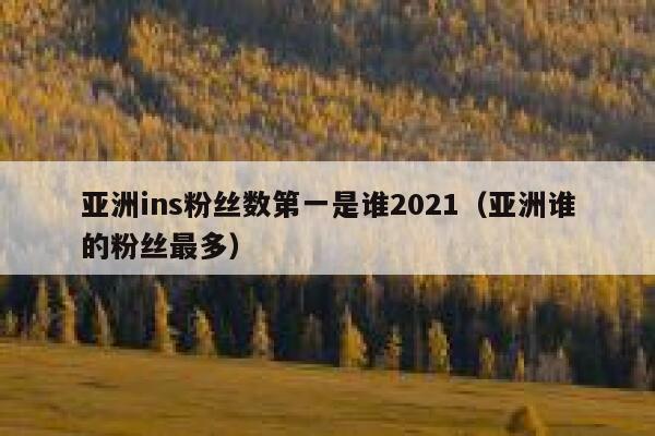 亚洲ins粉丝数第一是谁2021（亚洲谁的粉丝最多） 第1张