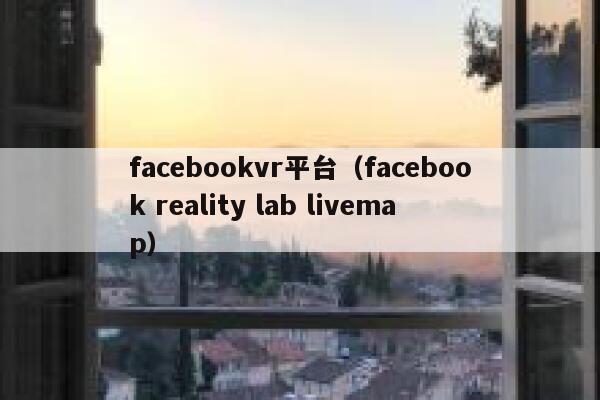 facebookvr平台（facebook reality lab livemap） 第1张