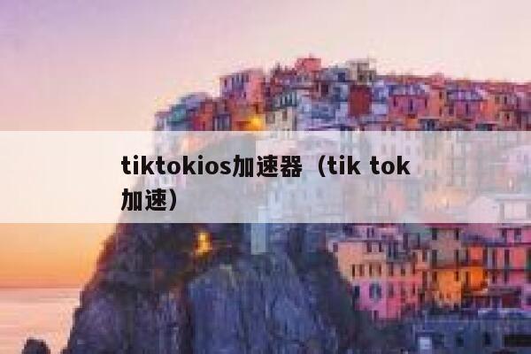 tiktokios加速器(tik tok加速) 第1张 tiktokios加速器(tik tok加速) 第1张