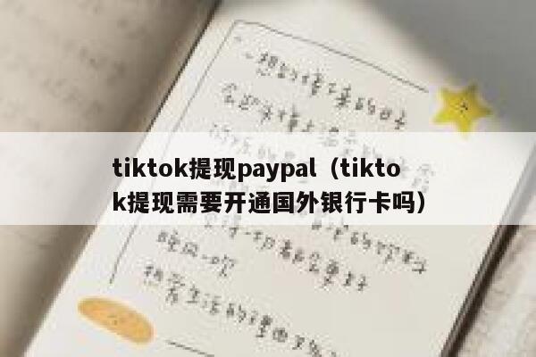tiktok提现paypal(tiktok提现需要开通国外银行卡吗) 第1张 tiktok提现paypal(tiktok提现需要开通国外银行卡吗) 第1张
